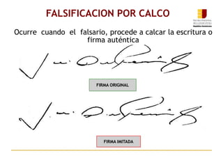 Ocurre cuando el falsario, procede a calcar la escritura o
firma auténtica
FALSIFICACION POR CALCO
FIRMA ORIGINAL
FIRMA IMITADA
 