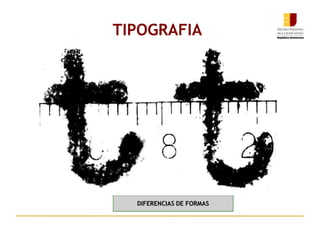 TIPOGRAFIA
DIFERENCIAS DE FORMAS
 