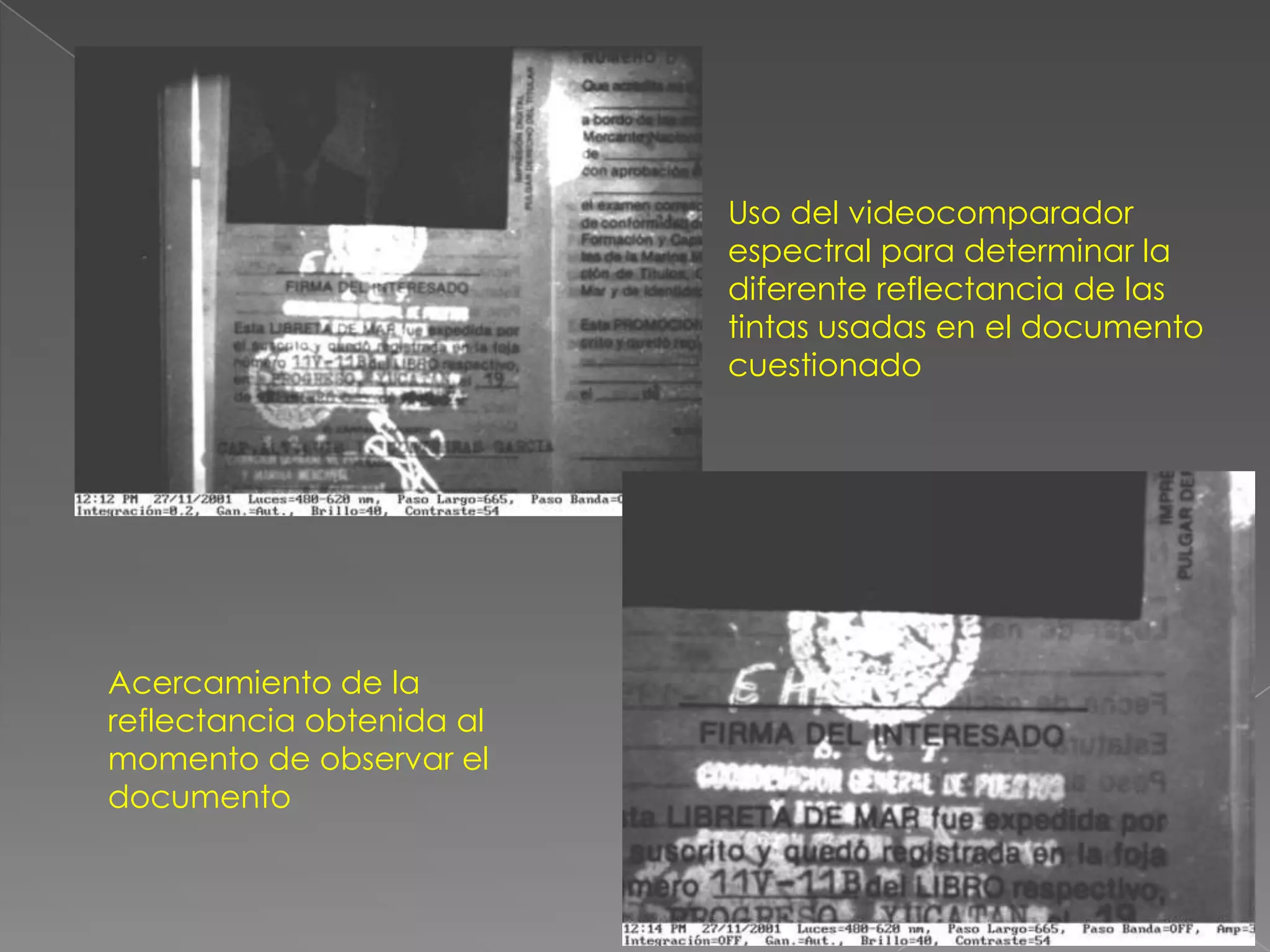 Uso del videocomparador
                           espectral para determinar la
                           diferente reflectancia de las
                           tintas usadas en el documento
                           cuestionado




Acercamiento de la
reflectancia obtenida al
momento de observar el
documento
 