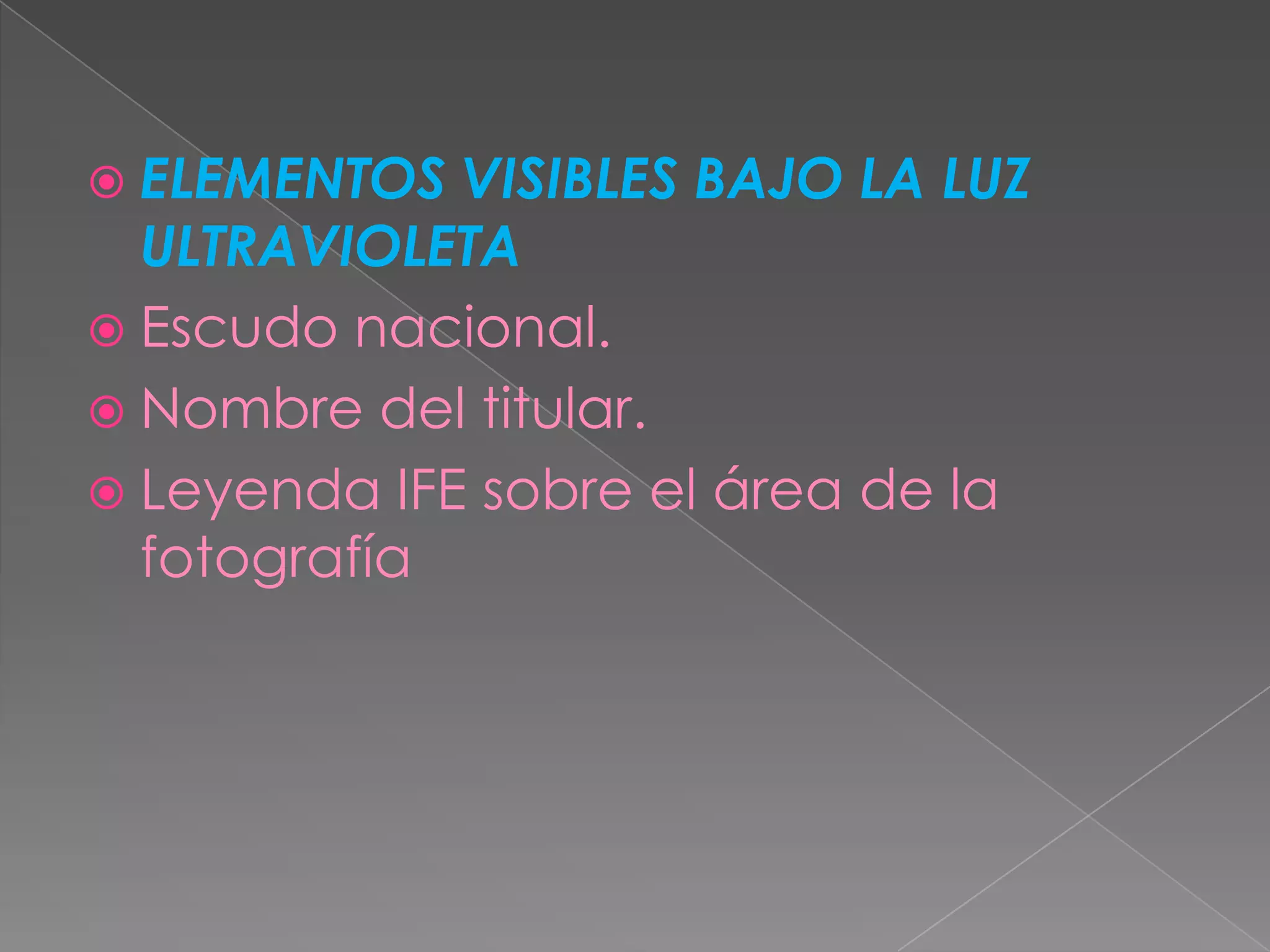  ELEMENTOS  VISIBLES BAJO LA LUZ
  ULTRAVIOLETA
 Escudo nacional.
 Nombre del titular.
 Leyenda IFE sobre el área de la
  fotografía
 