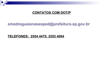 CONTATOS COM DOT/P
smedreguaianasesped@prefeitura.sp.gov.br
TELEFONES: 2554 4475; 2552 4094
 