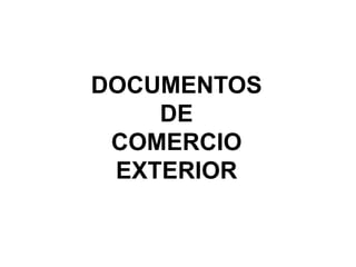 DOCUMENTOS
DE
COMERCIO
EXTERIOR
 