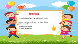 Puntualidad para lograr el propósito de la reunión
Mantener el celular en vibrador y no abusar del uso
durante la reunión
ACUERDOS
Escuchar atentamente
Participar activamente
 