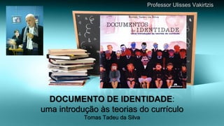DOCUMENTO DE IDENTIDADE: uma introdução às teorias do currículoTomas Tadeu da SilvaProfessor Ulisses Vakirtzis  