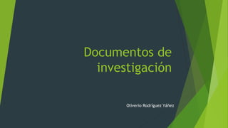Documentos de
investigación
Oliverio Rodríguez Yáñez
 