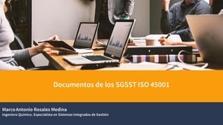 Documentos de los SGSST ISO 45001
MarcoAntonio Rosales Medina
Ingeniero Químico. Especialista en Sistemas Integrados de Gestión
 