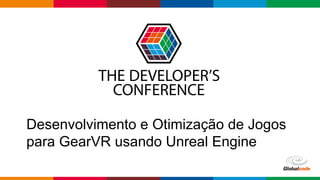 Globalcode – Open4education
Desenvolvimento e Otimização de Jogos
para GearVR usando Unreal Engine
 