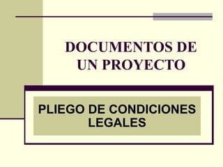 DOCUMENTOS DE
    UN PROYECTO

PLIEGO DE CONDICIONES
       LEGALES
 