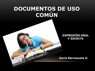 DOCUMENTOS DE USO
COMÚN

EXPRESIÓN ORAL
Y ESCRITA

Doris Barrezueta G.

 