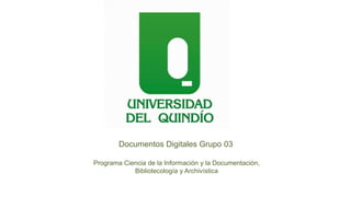 Documentos Digitales Grupo 03
Programa Ciencia de la Información y la Documentación,
Bibliotecología y Archivística
 