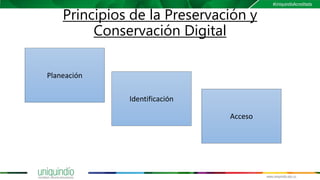 Principios de la Preservación y
Conservación Digital
Planeación
Identificación
Acceso
 