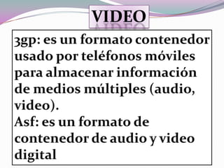 Video3gp: es un formato contenedor usado por teléfonos móviles para almacenar información de medios múltiples (audio, video). Asf: es un formato de contenedor de audio y video digital