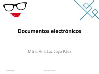 Documentos electrónicos
Mtra. Ana Luz Loyo Páez
02/09/2015 www.ana2lp.mx
 