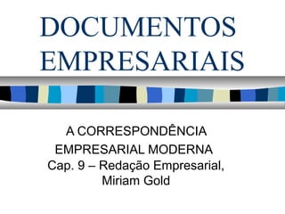 DOCUMENTOS
EMPRESARIAIS

  A CORRESPONDÊNCIA
 EMPRESARIAL MODERNA
Cap. 9 – Redação Empresarial,
         Miriam Gold
 