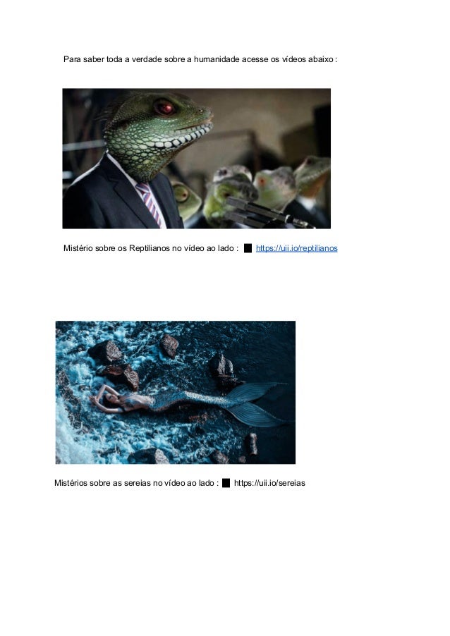Para saber toda a verdade sobre a humanidade acesse os vídeos abaixo :
Mistério sobre os Reptilianos no vídeo ao lado : 🔼https://uii.io/reptilianos
Mistérios sobre as sereias no vídeo ao lado : 🔼https://uii.io/sereias
 