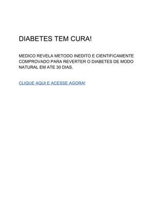  
 
 
 
DIABETES TEM CURA! 
 
MEDICO REVELA METODO INEDITO E CIENTIFICAMENTE 
COMPROVADO PARA REVERTER O DIABETES DE MODO 
NATURAL EM ATE 30 DIAS. 
 
CLIQUE AQUI E ACESSE AGORA! 
 
 
 
 
 
 
 
 
 
 
 
 
 
 
 
 
 
 
 