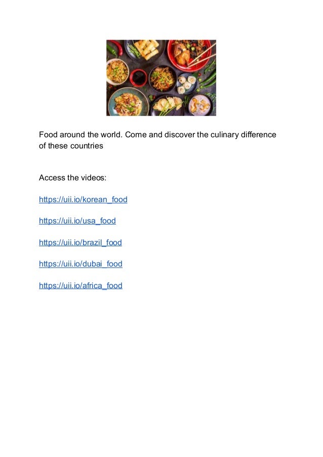 Food around the world. Come and discover the culinary difference
of these countries
Access the videos:
https://uii.io/korean_food
https://uii.io/usa_food
https://uii.io/brazil_food
https://uii.io/dubai_food
https://uii.io/africa_food
 