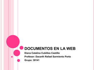 DOCUMENTOS EN LA WEB
Diana Catalina Cubillos Castillo
Profesor: Dacarth Rafael Sarmiento Porto
Grupo: 30141
 