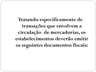 Tratando especificamente de
transações que envolvem a
circulação de mercadorias, os
estabelecimentos deverão emitir
os seguintes documentos fiscais:

 