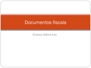 Documentos fiscais
Gestora: Valéria Lins

 