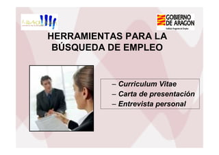 HERRAMIENTAS PARA LA
 BÚSQUEDA DE EMPLEO


          – Curriculum Vitae
          – Carta de presentación
          – Entrevista personal
 