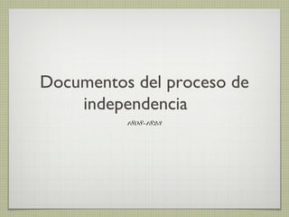 Documentos del proceso de
independencia
1808-1823

 