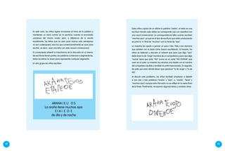 48 49
Estos niños copian de un afiche la palabra "araña", el resto es una
escritura donde cada sílaba se corresponde casi con exactitud con
una vocal convencional. La correspondencia falla cuando escriben
"muchos ojos", ya que en el tipo de escritura que están produciendo
se junta la "o" final de "muchos" con la inicial de "ojos".
La maestra les ayuda a pensar un poco más. Pide a los alumnos
que señalen con el dedo cómo fueron escribiendo. AI hacerlo, los
niños se detienen y discuten al advertir que para que diga "ojos"
debe tener la de "Jorge" (nombre de un compañero) y para que diga
"noche" tiene que estar "NO" (como en el cartel "NO ENTRAR" que
usan en la sala). La maestra les alcanza una tarjeta con el nombre
del compañero aludido y también el cartel mencionado. En seguida,
les pide que vean dónde tienen que aparecer "la de Jorge" y "la de
NO".
Al discutir este problema, los niños también empiezan a debatir
si son dos o tres palabras ("araña" y "ojos", o, "araña", "tiene" y
"muchos ojos") aunque esta discusión no se refleja en la reescritura
de la frase. Finalmente, incorporan algunas letras y cambian otras:
ARANA I E U O S
La araña tiene muchos ojos
E I A I E O E
de día y de noche
En este caso, los niños logran incorporar el inicio de la palabra y
mantienen un inicio común en la escritura cuando el enunciado
comienza del mismo modo; pero, a diferencia de lo escrito
inicialmente, las letras que se usan para marcar esta semejanza
no son cualesquiera, sino las que convencionalmente se usan para
escribir, es decir, usan una letra con valor sonoro convencional.
Es conveniente advertir la importancia de la discusión en sí misma:
las escrituras tienen partes, las palabras comienzan a segmentarse,
todas las letras no sirven para representar cualquier segmento.
En otro grupo los niños escriben:
 