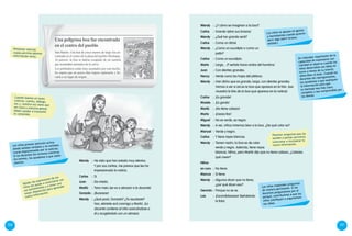 130 131
Wendy	:	¿Y cómo se imaginan a la boa?
Carlos	:	Grande (abre sus brazos).
Wendy	:	 ¿Qué tan grande será?
Carlos	:	 Como un árbol.
Wendy	:	 ¿Como un eucalipto o como un
palto?
Carlos	:	 Como un eucalipto.
María	:	Larga... (Y señala hacia arriba del hombro).
Juan	:	 Con dientes grandes.
Nancy	:	Verde como las hojas del plátano.
Wendy	:	 Han dicho que es grande, larga, con dientes grandes.
Vamos a ver si así es la boa que aparece en la foto. (Les
muestra la foto de la boa que aparece en la noticia).
Carlos	:	 ¡Es grande!
Moisés	:	 ¡Es gorda!
Marilú	:	 ¡No tiene cabeza!
María	:	 ¡Esssss fea!
Miguel	:	 No es verde, es negra.
Wendy	:	 A ver, niños miremos bien a la boa. ¿De qué color es?
Manuel	:	Verde y negro.
Carlos	:	Y tiene rayas blancas.
Wendy	:	Tienen razón, la boa es de color
verde y negro. Además, tiene rayas
blancas. Niños, pero Marilú dijo que no tiene cabeza. ¿Ustedes
qué creen?
Niños
en coro	 :	 No tiene.
Marcos	:	 Sí tiene.
Wendy	:	 Algunos dicen que no tiene,
¿por qué dicen eso?
Gerardo	:	 Porque no se ve.
Luis	:	 ¡Escondidaaaaa! (Señalando
la foto).
Los niños se apoyan en gestos
y movimientos cuando quieren
decir algo (abrir brazos,
señalar).
Un indicador importante de la
capacidad de expresarse con
claridad se observa cuando los
niños desarrollan sus ideas en
torno a temas de su interés
(describen la boa). Cuando los
docentes les repreguntamos,
los ayudamos a que expliquen
la información para que
su mensaje sea más claro,
completo y sea comprendido por
los demás.
Plantear preguntas que los
ayuden a pensar permitirá
contrastar e incorporar la
nueva información.
Los niños responden preguntas
de manera pertinente. Si los
docentes preguntamos por el
porqué, contribuimos a que los
niños justifiquen o argumenten
sus ideas.
Wendy	:	He visto que han estado muy atentos.
Y por sus caritas, me parece que les ha
impresionado la noticia.
Carlos	:	Sí.
Juan	:	 Da miedo.
Marilú	:	Teno meio (se va a abrazar a la docente).
Gonzalo	:	¡Buaaaaa!
Wendy	:	 ¿Qué pasó, Gonzalo? ¿Te asustaste?
Ven, siéntate acá conmigo y Marilú. (La
docente contiene al niño acercándose a
él y acogiéndolo con un abrazo).
Los niños prestan atención activa
dando señales verbales y no verbales
(caras impresionadas por la noticia).
Si los docentes los miramos mientras
les leemos, los ayudamos a que estén
atentos.
San Martín. Una boa de cinco metros de largo fue en-
contrada en el centro de la plaza del pueblo Shishipay.
Al parecer, la boa se habría escapado de un camión
que trasladaba animales de la selva.
Los pobladores están muy asustados por este hecho.
Se espera que en pocos días logren capturarla y lle-
varla a su lugar de origen.
Una peligrosa boa fue encontrada
en el centro del pueblo
Cuando leamos un texto
(noticia, cuento, diálogo,
etc.), nuestra voz tiene que
ser clara y nuestros gestos
deben ayudar a transmitir
el contenido.
Validar las expresiones de los
niños les ayuda a conectarse con
sus sentimientos y a tener una
mejor disposición para aprender
nueva información.
Presentar noticias
reales permite obtener
información veraz.
 