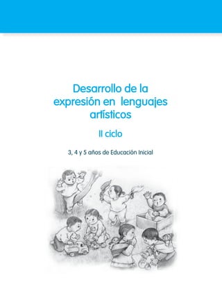 Desarrollo de la
expresión en lenguajes
artísticos
3, 4 y 5 años de Educación Inicial
II ciclo
 