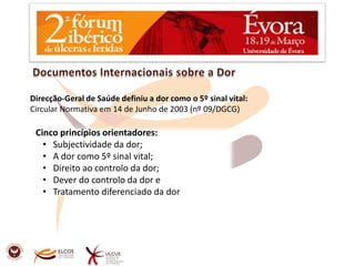 Direcção-Geral de Saúde definiu a dor como o 5º sinal vital:Circular Normativa em 14 de Junho de 2003 (nº 09/DGCG)Cinco princípios orientadores: Subjectividade da dor; 