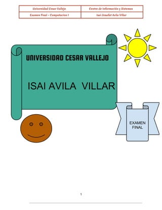  
Universidad Cesar Vallejo Centro de Información y Sistemas
Examen Final - Computacion I Isai Josafat Avila Villar
 
 
 
 
 
 
 
 
 
1 
 
 
 