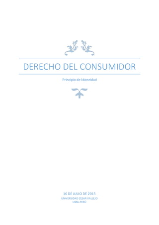 DERECHO DEL CONSUMIDOR
Principio de Idoneidad
16 DE JULIO DE 2015
UNIVERSIDAD CESAR VALLEJO
LIMA-PERÚ
 