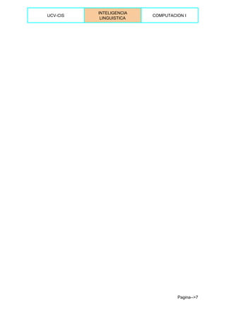 
UCV­CIS 
INTELIGENCIA 
LINGUISTICA 
COMPUTACION I 
 
 
Pagina­­>7 
 
