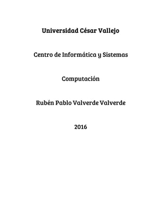 Universidad César Vallejo
Centro de Informática y Sistemas
Computación
Rubén Pablo Valverde Valverde
2016
 
