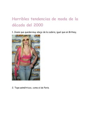 Horribles tendencias de moda de la
década del 2000
1. Jeans que quedan muy abajo de la cadera, igual que en Britney.
2. Tops asimétricos, como el de Paris.
 