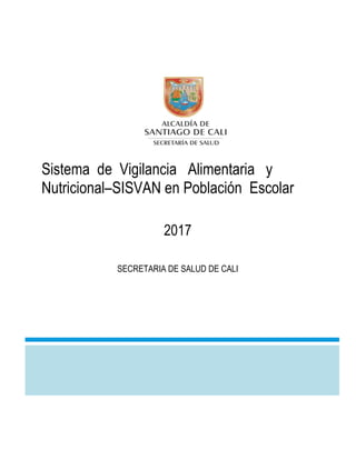 Sistema de Vigilancia Alimentaria y
Nutricional–SISVAN en Población Escolar
2017
SECRETARIA DE SALUD DE CALI
 