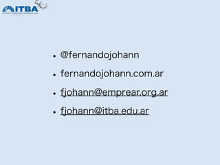 • @fernandojohann
• fernandojohann.com.ar
• fjohann@emprear.org.ar
• fjohann@itba.edu.ar

                           @fernandojohann
 