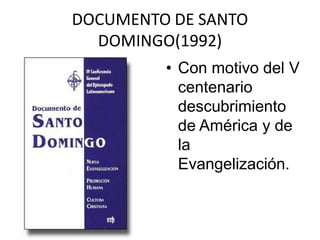 DOCUMENTO DE SANTO
  DOMINGO(1992)
         • Con motivo del V
           centenario
           descubrimiento
           de América y de
           la
           Evangelización.
 
