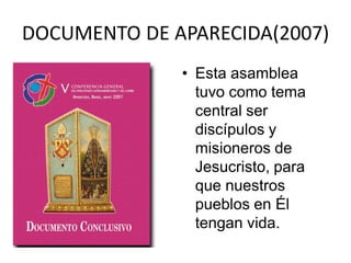 DOCUMENTO DE APARECIDA(2007)
              • Esta asamblea
                tuvo como tema
                central ser
                discípulos y
                misioneros de
                Jesucristo, para
                que nuestros
                pueblos en Él
                tengan vida.
 