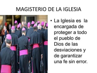 MAGISTERIO DE LA IGLESIA
            • La Iglesia es la
              encargada de
              proteger a todo
              el pueblo de
              Dios de las
              desviaciones y
              de garantizar
              una fe sin error.
 
