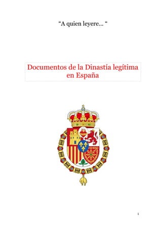 1
“A quien leyere… “
Documentos de la Dinastía legítima
en España
 