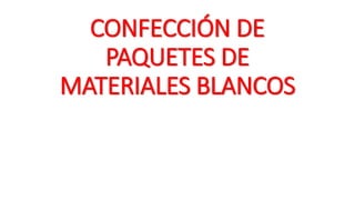 CONFECCIÓN DE
PAQUETES DE
MATERIALES BLANCOS
 