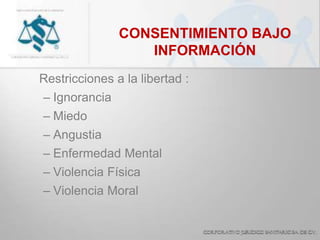 CONSENTIMIENTO BAJO
INFORMACIÓN
Restricciones a la libertad :
– Ignorancia
– Miedo
– Angustia
– Enfermedad Mental
– Violencia Física
– Violencia Moral
 