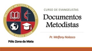 Documentos
Metodistas
CURSO DE EVANGELISTAS
Pr. Welfany Nolasco
 