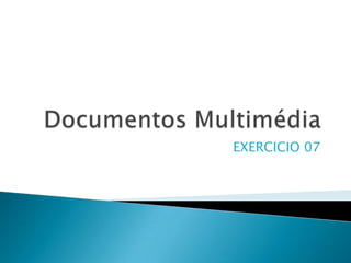 Documentos Multimédia EXERCICIO 07 
