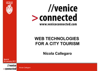 WEB TECHNOLOGIES
                                     FOR A CITY TOURISM

                                        Nicola Callegaro
Madrid
20 January 2011



                  Nicola Callegaro
 