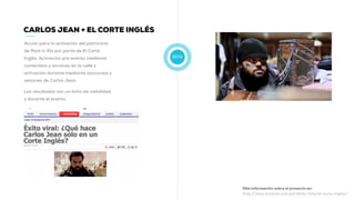 2010
CARLOS JEAN + EL CORTE INGLÉS
Acción para la activación del patrocinio
de Rock in Río por parte de El Corte
Inglés. Activación pre evento mediante
contenidos y acciones en la calle y
activación durante mediante concursos y
sesiones de Carlos Jean.
Los resultados son un éxito de visibilidad
y durante el evento.
Más información sobre el proyecto en:
http://www.muwom.com/portfolio-item/el-corte-ingles/
 
