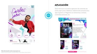 2012
APLICACIÓN
Desarrollo de la innovadora aplicación de contenidos de
Carlos Jean junto a Telefónica. Además del contenido de la
app se genera un Magazine con entrevistas a artistas,
contenidos exclusivos, etc.
Más información sobre el proyecto en:
http://www.muwom.com/portfolio-item/app-carlos-jean/
 