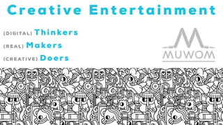 (DIGITAL) Thinke rs
(RE AL) Makers
(CREATIVE) Doers
Cre a t ive Entertainment
 