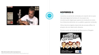 2009
HOMBRES G
Lanzamos un portal de contenidos y la creación de la nueva
identidad digital de Hombres G. Un proyecto de
t...